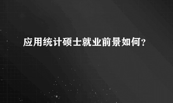 应用统计硕士就业前景如何？