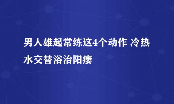 男人雄起常练这4个动作 冷热水交替浴治阳痿