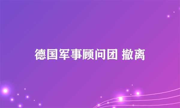 德国军事顾问团 撤离