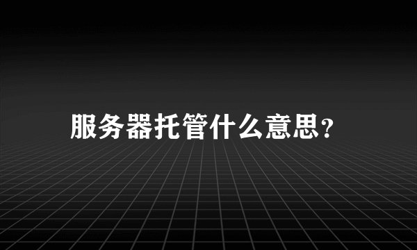 服务器托管什么意思？