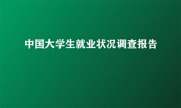 中国大学生就业状况调查报告
