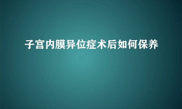 子宫内膜异位症术后如何保养