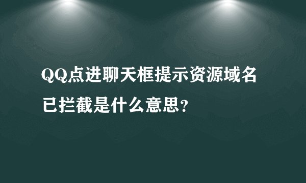 QQ点进聊天框提示资源域名已拦截是什么意思?