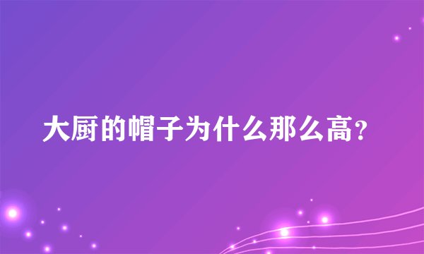 大厨的帽子为什么那么高？
