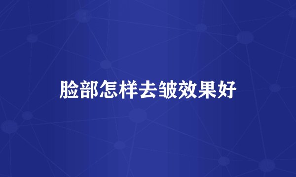 脸部怎样去皱效果好