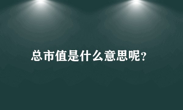 总市值是什么意思呢？