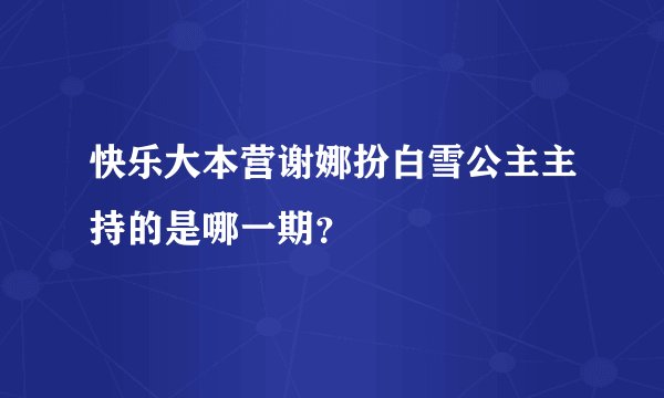 快乐大本营谢娜扮白雪公主主持的是哪一期？