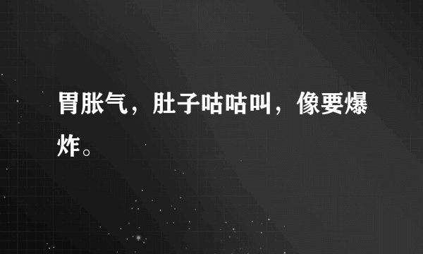胃胀气，肚子咕咕叫，像要爆炸。