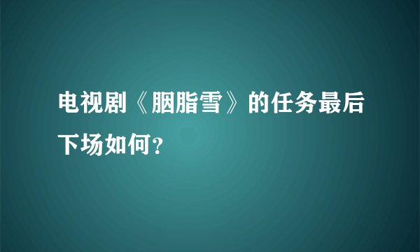 电视剧《胭脂雪》的任务最后下场如何？