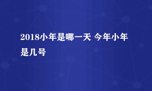 2018小年是哪一天 今年小年是几号