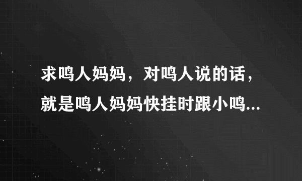 求鸣人妈妈，对鸣人说的话，就是鸣人妈妈快挂时跟小鸣人讲的？