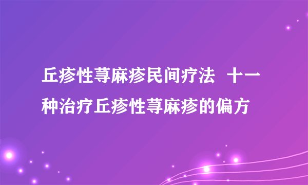 丘疹性荨麻疹民间疗法  十一种治疗丘疹性荨麻疹的偏方