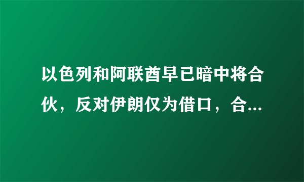 以色列和阿联酋早已暗中将合伙，反对伊朗仅为借口，合作近过盟友
