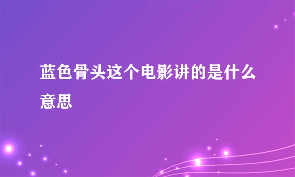 蓝色骨头这个电影讲的是什么意思
