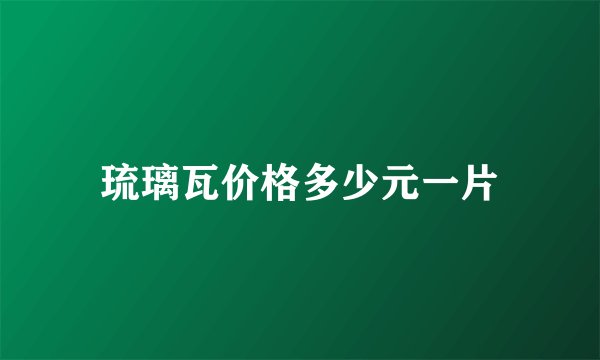 琉璃瓦价格多少元一片