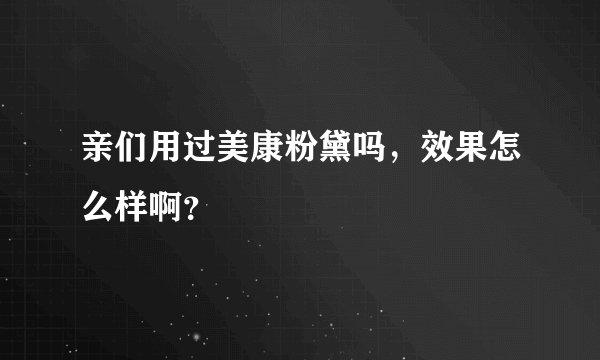 亲们用过美康粉黛吗，效果怎么样啊？