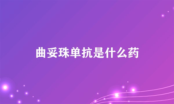 曲妥珠单抗是什么药