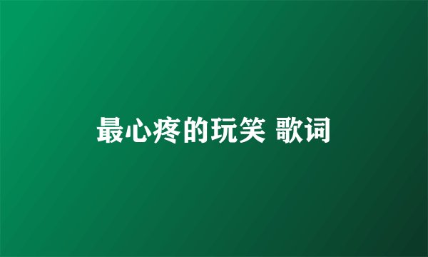 最心疼的玩笑 歌词