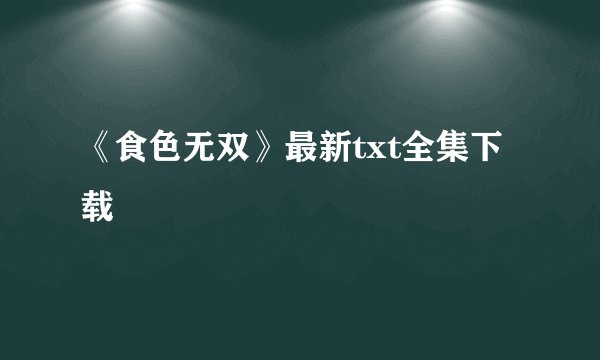 《食色无双》最新txt全集下载