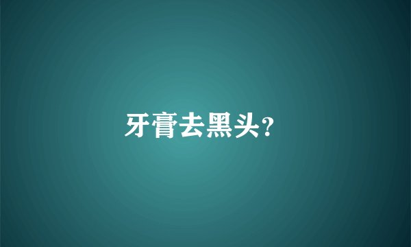 牙膏去黑头？
