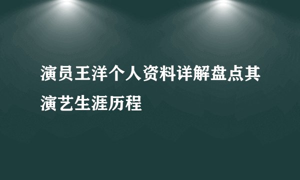 演员王洋个人资料详解盘点其演艺生涯历程
