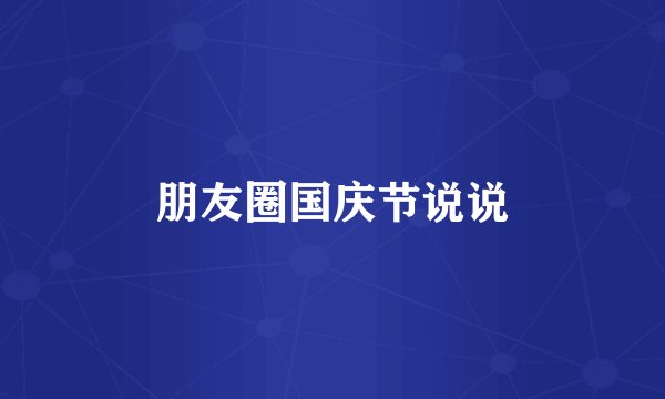 朋友圈国庆节说说