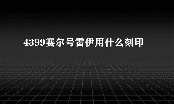 4399赛尔号雷伊用什么刻印