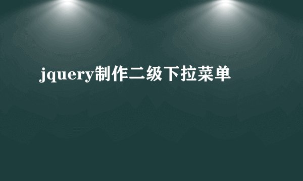 jquery制作二级下拉菜单