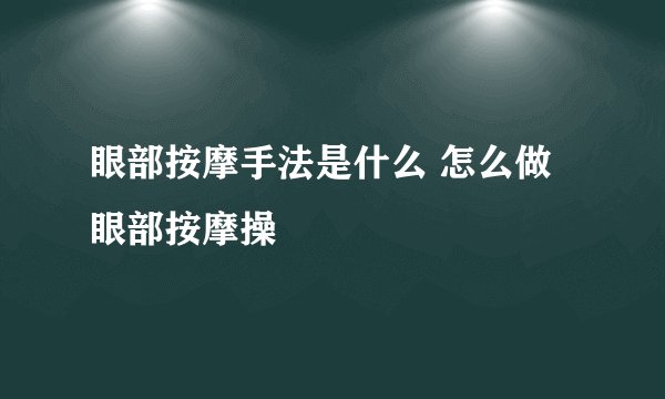 眼部按摩手法是什么 怎么做眼部按摩操