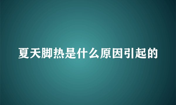 夏天脚热是什么原因引起的