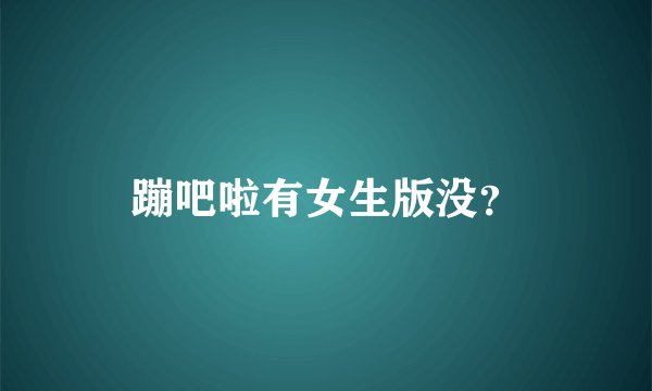 蹦吧啦有女生版没？