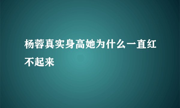 杨蓉真实身高她为什么一直红不起来