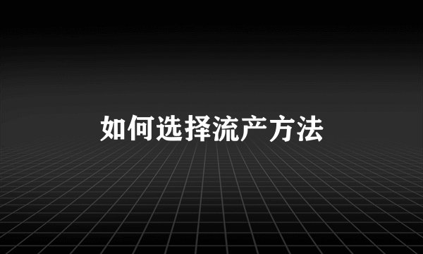 如何选择流产方法