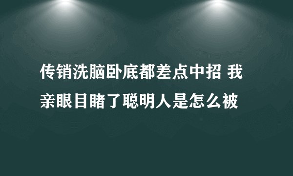 传销洗脑卧底都差点中招 我亲眼目睹了聪明人是怎么被