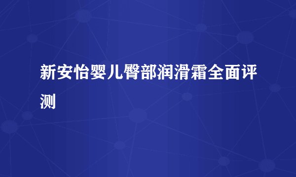 新安怡婴儿臀部润滑霜全面评测