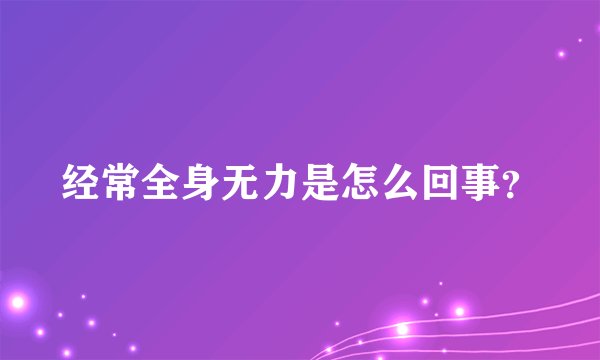 经常全身无力是怎么回事？