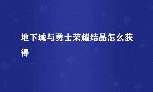 地下城与勇士荣耀结晶怎么获得