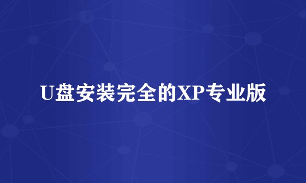 U盘安装完全的XP专业版