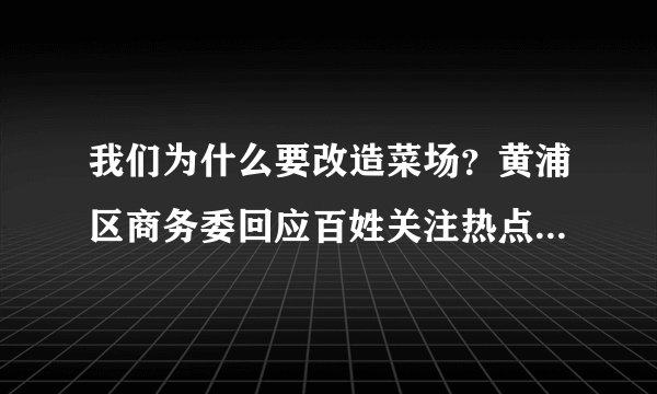 我们为什么要改造菜场？黄浦区商务委回应百姓关注热点, 你怎么看？