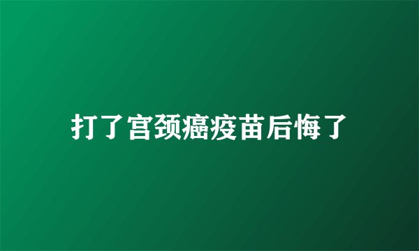 打了宫颈癌疫苗后悔了