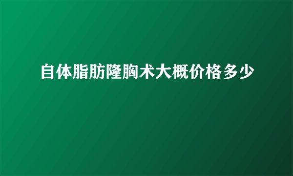 自体脂肪隆胸术大概价格多少