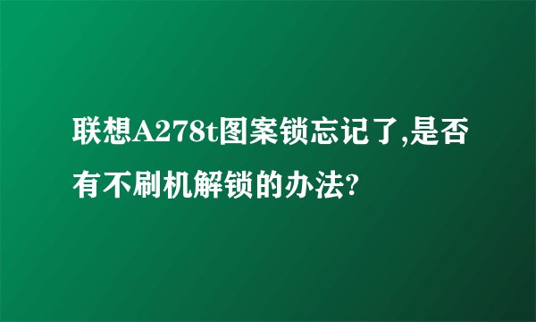 联想A278t图案锁忘记了,是否有不刷机解锁的办法?