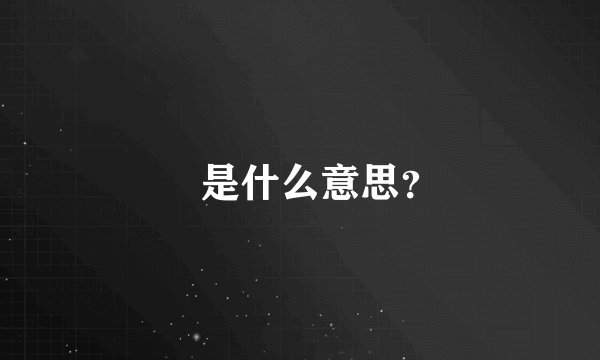 鍙是什么意思？