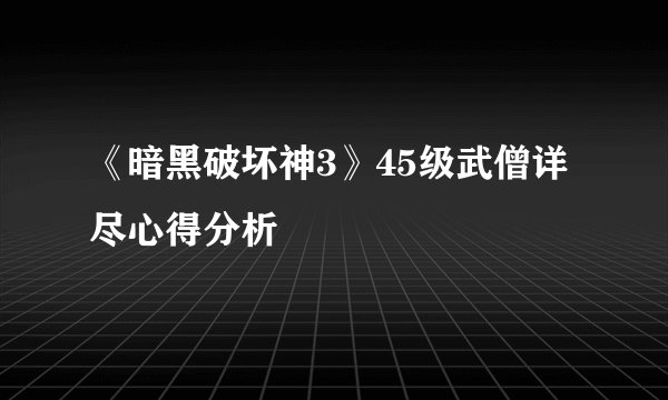《暗黑破坏神3》45级武僧详尽心得分析