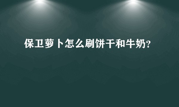 保卫萝卜怎么刷饼干和牛奶？