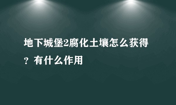 地下城堡2腐化土壤怎么获得？有什么作用