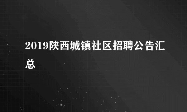 2019陕西城镇社区招聘公告汇总