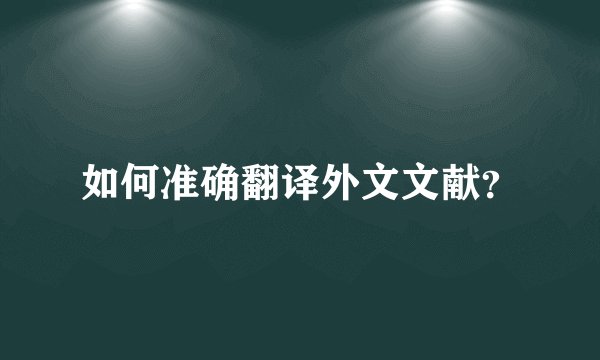 如何准确翻译外文文献？