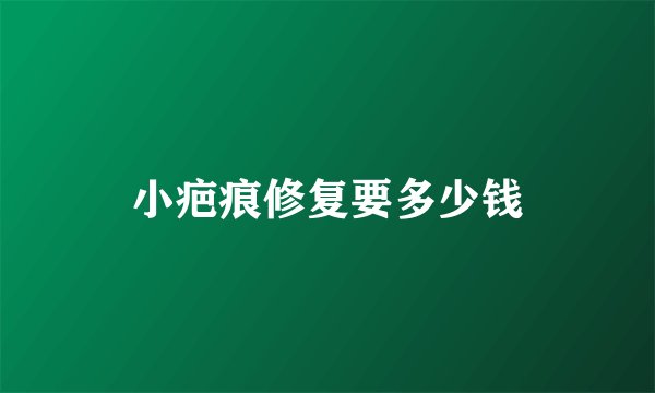 小疤痕修复要多少钱