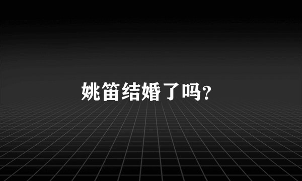 姚笛结婚了吗？